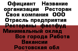 Официант › Название организации ­ Ресторан Своя компания, ООО › Отрасль предприятия ­ Рестораны, фастфуд › Минимальный оклад ­ 20 000 - Все города Работа » Вакансии   . Ростовская обл.,Донецк г.